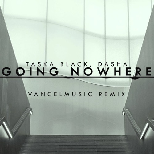 Stream Taska Black, Dasha - Going Nowhere || vancelmusic remix by Vancel |  Listen online for free on SoundCloud
