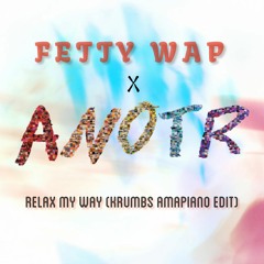 ANOTR x FETTY WAP x DRAKE - Relax My Way (KRUMBS AMAPIANO EDIT)