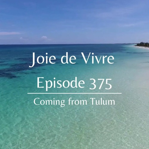 Joie de Vivre - Episode 375 coming from Tulum