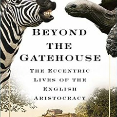 GET EPUB KINDLE PDF EBOOK Beyond the Gatehouse: The Eccentric Lives of the English Aristocracy by  D