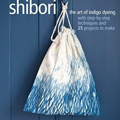 View KINDLE 📙 Shibori: The art of indigo dyeing with step-by-step techniques and 25