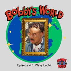 Bobby's World Ep. 4 Ft. Wavy Lachii