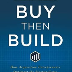 [View] EBOOK EPUB KINDLE PDF Buy Then Build: How Acquisition Entrepreneurs Outsmart the Startup Game