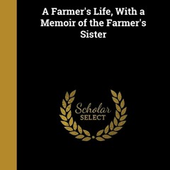 get ⚡PDF⚡ Download A Farmer's Life, With a Memoir of the Farmer's Sister