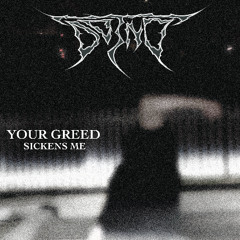 YOUR GREED SICKENS ME