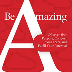 [Access] PDF 📖 Be Amazing: Discover Your Purpose, Conquer Your Fears, and Fulfill Yo