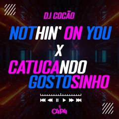 NOTHIN' ON YOU X CATUCANDO GOSTOSINHO ((DJ COCÃO)) @_djcocão @c4p4_rec