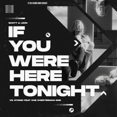 Scott And Leon - If You Were Here Tonight Vs Atomic Ft Che Chesterman Snr (Atomic Original Club Mix)