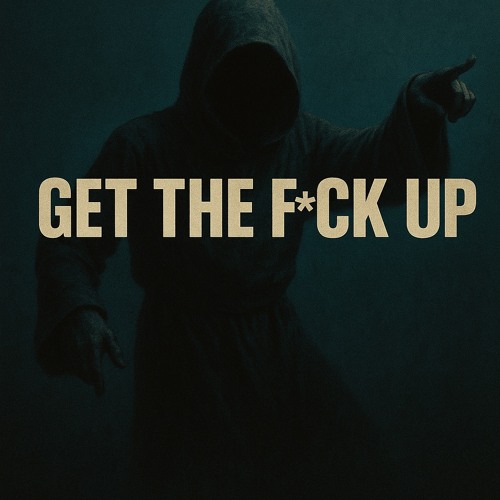 Get the f*ck up