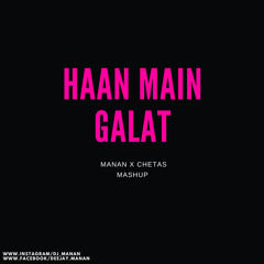 Haan Main Galat - MANAN X CHETAS - Mashup