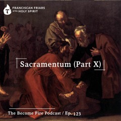 Sacramentum (Part X) - Become Fire Podcast Ep #123