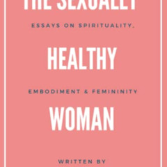 Access KINDLE 📂 The Sexually Healthy Woman: Essays on Spirituality, Embodiment, & Fe