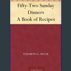 (DOWNLOAD PDF)$$ 📖 Fifty-Two Sunday Dinners A Book of Recipes     Kindle Edition PDF