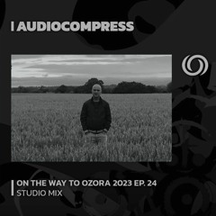 AUDIOCOMPRESS | On The Way To Ozora 2023 Ep. 24 | 08/07/2023