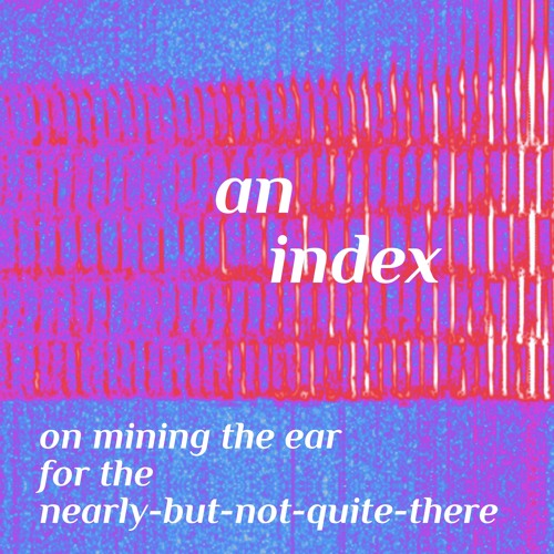 An Index/ On mining the ear for the nearly-but-not-quite-there