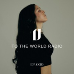 TO THE WORLD RADIO: Ep. 009