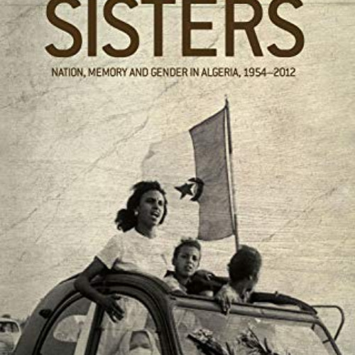 Get PDF 📫 Our fighting sisters: Nation, memory and gender in Algeria, 1954–2012 by