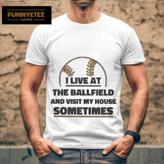 I Live At The Ballfield And Visit My House Sometimes Shirt