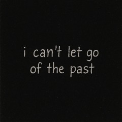 i can't let go of the past (i'm tired of missing you)