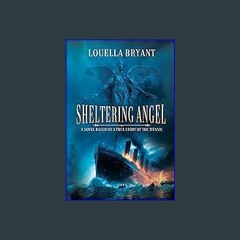 {READ} 📕 Sheltering Angel: A Novel Based on a True Story of the Titanic [PDF,EPuB,AudioBook,Ebook]