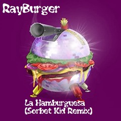 RayBurger - La Hamburguesa (Sorbet Kid Remix) [Supported By RayBurger]