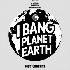 I Bang Planet Earth | Feat' Christina | Comp' & Prod' By | Og Blatancy From Only Original Music 365