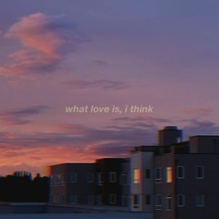 what love is, i think