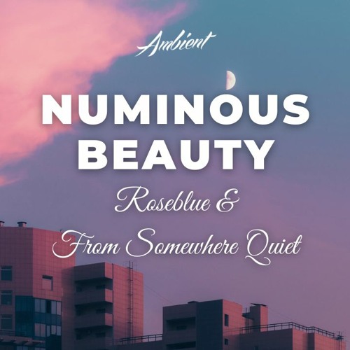 Roseblue & From Somewhere Quiet - Numinous Beauty