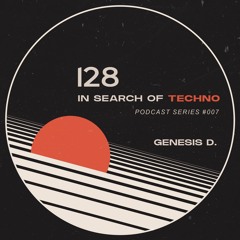128 Podcast's - In Search Of Techno #007 with Genesis D.