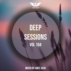 Deep Sessions - Vol 104 ★ Mixed By Abee Sash