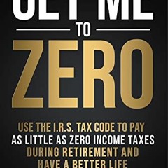 VIEW KINDLE PDF EBOOK EPUB Get Me to ZERO™: Use the 2023 I.R.S. Tax Code to Pay as Little as ZERO