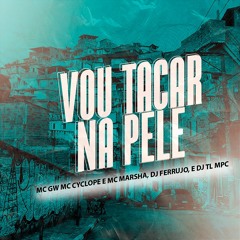 Mc GW Mc Cyclope E Mc Marsha - Vou Tacar Na Pele ( DJ Ferrujo Da Serra E DJ TL MPC )