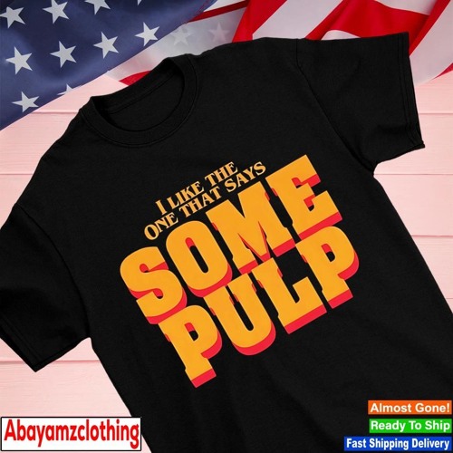 I like the one that says some pulp text shirt