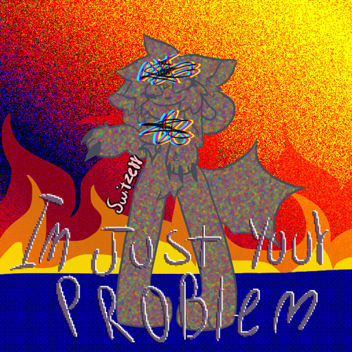 IM JUST YOUR PROBLEM