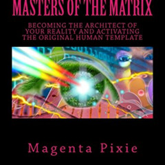 Access KINDLE 📖 Masters of the Matrix: Becoming the Architect of Your Reality and Ac