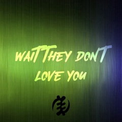 Wait they don't love you