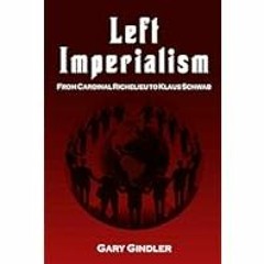 [Read Book] [Left Imperialism: From Cardinal Richelieu to Klaus Schwab] - Gary Gindler [PDF -