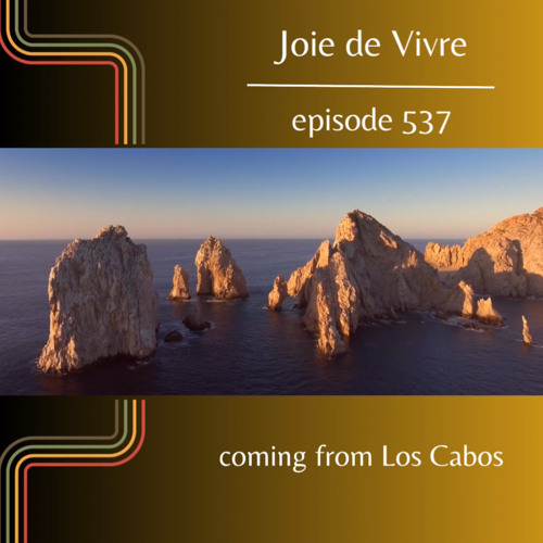 Joie de Vivre - Episode 537 coming from Los Cabos