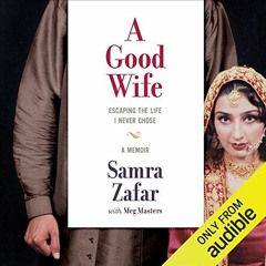 View PDF 💖 A Good Wife: Escaping the Life I Never Chose by  Samra Zafar,Meg Masters