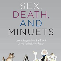 VIEW [EBOOK EPUB KINDLE PDF] Sex, Death, and Minuets: Anna Magdalena Bach and Her Musical Notebooks