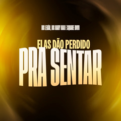 Elas Dão Perdido pra Sentar