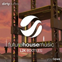 Dirty Ducks - Your Love (L2K Bootleg)