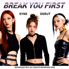BREAK YOU FIRST