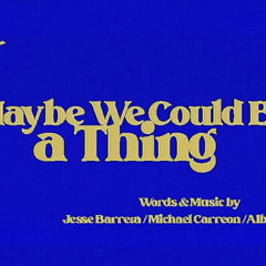 Maybe we could be a thing - Jesse Barrera, Michael Caerron, Albert Posis.mp3