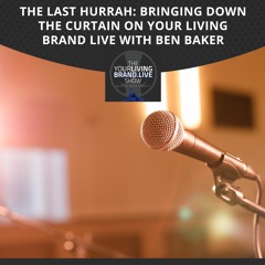 The Last Hurrah: Bringing Down The Curtain On Your Living Brand Live With Ben Baker