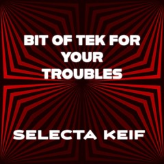 BIT OF TEK FOR YOUR TROUBLES - SELECTA KEIF DJ MIX