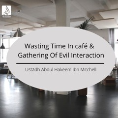 Wasting Time In Café & Gathering Of Evil Interaction - Ustādh Abdul Hakeem Ibn Mitchell