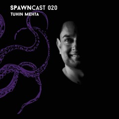 SPAWNcast 020 - Tuhin Mehta