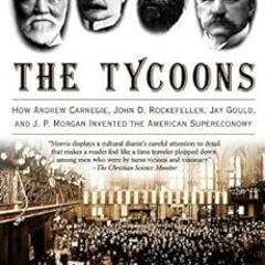 View PDF The Tycoons: How Andrew Carnegie, John D. Rockefeller, Jay Gould, and J. P. Morgan Invented