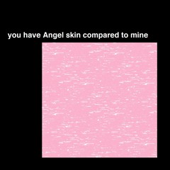 you have Angel skin compared to mine